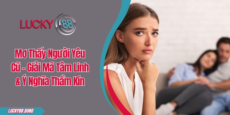 Mơ Thấy Người Yêu Cũ - Giải Mã Tâm Linh & Ý Nghĩa Thầm Kín