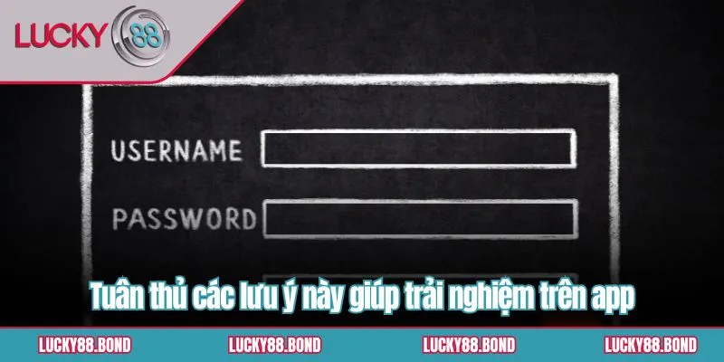 Tuân thủ các lưu ý này giúp trải nghiệm trên app